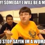 Fortnite | HEY! SOMEDAY I WILL BE A MAN; SO STOP SAYIN IM A WOMAN | image tagged in fortnite | made w/ Imgflip meme maker