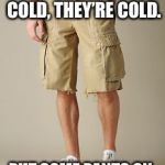 cargo shorts | IF YOU’RE COLD, THEY’RE COLD. PUT SOME PANTS ON. | image tagged in cargo shorts | made w/ Imgflip meme maker