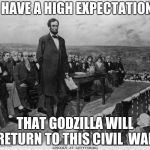 Lincoln predicts Godzilla's return to Civil War | I HAVE A HIGH EXPECTATION; THAT GODZILLA WILL RETURN TO THIS CIVIL  WAR | image tagged in gettysburg address | made w/ Imgflip meme maker