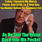 Donate To Your Local Charity | Today I Donated My Watch, Phone, And $500 To A Poor Guy. You Wouldn’t Believe The Happiness I Felt; As He Slid The Pistol Back Into His Pocket | image tagged in rodney dangerfield,memes,humor,jokes,classic rodney,google | made w/ Imgflip meme maker