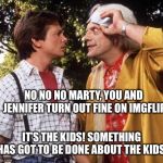 Doc Brown Marty Mcfly | NO NO NO MARTY, YOU AND JENNIFER TURN OUT FINE ON IMGFLIP; IT’S THE KIDS! SOMETHING HAS GOT TO BE DONE ABOUT THE KIDS! | image tagged in doc brown marty mcfly | made w/ Imgflip meme maker