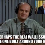  Cascadia  | PERHAPS THE REAL WALL ISSUE, IS THE ONE BUILT AROUND YOUR HEART. | image tagged in fraiser - i'm listening,psychology | made w/ Imgflip meme maker