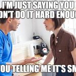 couple arguing | I'M JUST SAYING YOU DIDN'T DO IT HARD ENOUGH! ARE YOU TELLING ME IT'S SMALL? | image tagged in couple arguing | made w/ Imgflip meme maker
