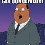 Angry Ollie Williams | GET CONCEIVED!!! | image tagged in angry ollie williams | made w/ Imgflip meme maker