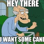 Old man family guy | HEY THERE; YOU WANT SOME CANDY? | image tagged in old man family guy | made w/ Imgflip meme maker