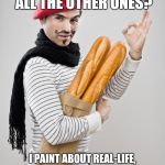 I consider myself the modern Rembrandt - only much cooler  | WHAT SETS MY PAINTINGS APART FROM ALL THE OTHER ONES? I PAINT ABOUT REAL-LIFE, DOWN TO EARTH SUBJECTS. I AM CURRENTLY WORKING ON "OCTOPUS MAN VS. HONG KONG" | image tagged in french artist stereotype | made w/ Imgflip meme maker