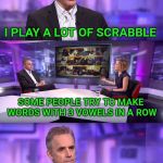 Jordan Peterson vs Feminist Interviewer | I PLAY A LOT OF SCRABBLE SOME PEOPLE TRY TO MAKE WORDS WITH 3 VOWELS IN A ROW THAT'S A LOAD OF HOOEY | image tagged in jordan peterson vs feminist interviewer,jordan peterson,scrabble,words | made w/ Imgflip meme maker