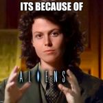 Ya know | ITS BECAUSE OF | image tagged in aliens,bi weavers,siggy,memeys to the memers | made w/ Imgflip meme maker