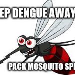 Bloody Mosquito | KEEP DENGUE AWAY... PACK MOSQUITO SPRAY | image tagged in bloody mosquito | made w/ Imgflip meme maker
