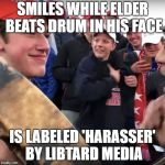 covington | SMILES WHILE ELDER BEATS DRUM IN HIS FACE; IS LABELED 'HARASSER' BY LIBTARD MEDIA | image tagged in covington | made w/ Imgflip meme maker