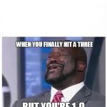 Shaq Singing | WHEN YOU FINALLY HIT A THREE; BUT YOU'RE 1-9 | image tagged in shaq singing | made w/ Imgflip meme maker