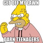 Get off my lawn | GET OFF MY LAWN; DARN TEENAGERS | image tagged in get off my lawn | made w/ Imgflip meme maker