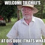 welcome to jurassic park | WELCOME TO CHILI'S; WAIT LOOK AT DIS DUDE (THATS WHAT SHE SAID) | image tagged in welcome to jurassic park | made w/ Imgflip meme maker