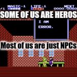 The Life Of An NPC | SOME OF US ARE HEROS; Most of us are just NPCs | image tagged in i am error,npc,the legend of zelda,not a hero,i'm an npc,link | made w/ Imgflip meme maker