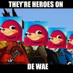 Get it?  | THEY’RE HEROES ON; DE WAE | image tagged in ninjago,ugandan knuckles | made w/ Imgflip meme maker