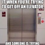 Elevator Etiquette | DON’T YOU JUST LOVE IT WHEN YOU’RE TRYING TO GET OFF AN ELEVATOR; AND SOMEONE IS TRYING TO SHOVE THEIR WAY ON FIRST | image tagged in elevator,pet peeve,memes | made w/ Imgflip meme maker