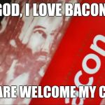 Your Bacon Looks Divine | "GOD, I LOVE BACON!"; "YOU ARE WELCOME MY CHILD." | image tagged in jesus bacon,god is good,your bacon looks divine,i love bacon,god bacon | made w/ Imgflip meme maker