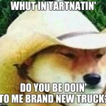 What in tarnation | WHUT IN TARTNATIN'; DO YOU BE DOIN' TO ME BRAND NEW TRUCK? | image tagged in what in tarnation | made w/ Imgflip meme maker