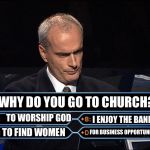 Sadly, some people would actually answer either B, C, or D. | WHY DO YOU GO TO CHURCH? TO WORSHIP GOD; I ENJOY THE BAND; TO FIND WOMEN; FOR BUSINESS OPPORTUNITIES | image tagged in who wants to be a millionaire | made w/ Imgflip meme maker