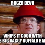 Devo | ROGER DEVO; WHIPS IT GOOD WITH HIS BIG BAGGY BUFFALO BALLS | image tagged in devo | made w/ Imgflip meme maker