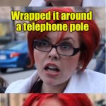 Big Red Feminist pun | I wrecked my ex-husband’s expensive car; Wrapped it around a telephone pole; That’s just how how a Mercedes Bends | image tagged in big red feminist pun | made w/ Imgflip meme maker