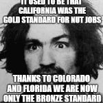 how times change | IT USED TO BE THAT CALIFORNIA WAS THE GOLD STANDARD FOR NUT JOBS; THANKS TO COLORADO AND FLORIDA WE ARE NOW ONLY THE BRONZE STANDARD | image tagged in charles manson,colorado,florida | made w/ Imgflip meme maker