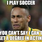 neymar crying | I PLAY SOCCER; YOU CAN'T SAY I CAN'T GET A DEGREE IN ACTING | image tagged in neymar crying | made w/ Imgflip meme maker