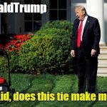 Donald Trump Yelling At Kid | #realDonaldTrump; "Hey, kid, does this tie make me look fat?" | image tagged in donald trump yelling at kid | made w/ Imgflip meme maker