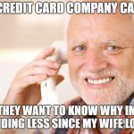 Hold The Pain Harold | MY CREDIT CARD COMPANY CALLED; THEY WANT TO KNOW WHY IM SPENDING LESS SINCE MY WIFE LOST IT | image tagged in hold the pain harold | made w/ Imgflip meme maker