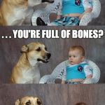 Dog and Baby | HAVE YOU EVER CONSIDERED THAT I LIKE TO LICK YOU BECAUSE . . . . . . YOU'RE FULL OF BONES? | image tagged in dog and baby,ulterior motives | made w/ Imgflip meme maker