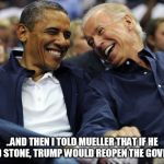 Obama And Biden  | ..AND THEN I TOLD MUELLER THAT IF HE INDICTED STONE, TRUMP WOULD REOPEN THE GOVERNMENT. | image tagged in obama and biden | made w/ Imgflip meme maker