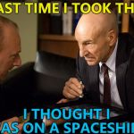 To boldly hallucinate... :)  | LAST TIME I TOOK THIS; I THOUGHT I WAS ON A SPACESHIP... | image tagged in blunt talk patrick stewart cocaine,memes,star trek the next generation | made w/ Imgflip meme maker