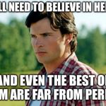 Smallville | WE ALL NEED TO BELIEVE IN HEROES; AND EVEN THE BEST OF THEM ARE FAR FROM PERFECT | image tagged in smallville | made w/ Imgflip meme maker