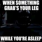 Springtrap shocked | WHEN SOMETHING GRAB'S YOUR LEG; WHILE YOU'RE ASLEEP | image tagged in springtrap shocked,fnaf 3,fnaf,funny meme,lol so funny | made w/ Imgflip meme maker
