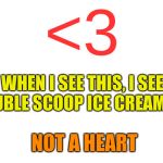 What about you all? | <3; WHEN I SEE THIS, I SEE A DOUBLE SCOOP ICE CREAM CONE; NOT A HEART | image tagged in memes,heart,3 | made w/ Imgflip meme maker