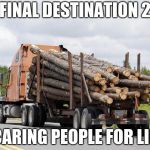 Log Truck Nope Final Destination | FINAL DESTINATION 2; SCARING PEOPLE FOR LIFE | image tagged in log truck nope final destination | made w/ Imgflip meme maker
