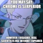 Real scientist use IE | YOU MAY SAY CHROME IS SERPERIOR; HOWEVER I DISAGREE, REAL SCIENTISTS USE INTERNET EXPLORER | image tagged in however i disagree,internet explorer,colress,pokemon,internet browser,memes | made w/ Imgflip meme maker