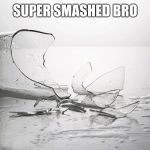 broken glass | SUPER SMASHED BRO | image tagged in broken glass | made w/ Imgflip meme maker