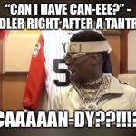 Soulja DRAKEEEEE | “CAN I HAVE CAN-EEE?” - TODDLER RIGHT AFTER A TANTRUM. CAAAAAN-DY??!!!? | image tagged in soulja drakeeeee | made w/ Imgflip meme maker