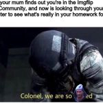 We are so fucked | When your mum finds out you're in the Imgflip Furry Community, and now is looking through your computer to see what's really in your homework folder. | image tagged in memes,furry,homework,imgflip,imgflip community | made w/ Imgflip meme maker