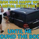 At least it got forensically cleaned by the police... :) | BRIAN WAS HAPPY WITH HIS METAL DETECTOR FIND; UNTIL HE FOUND THE BODY | image tagged in day at the beach,memes,metal detecting,cars | made w/ Imgflip meme maker