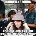 Hanoi Jane Fonda | HANOI JANE FONDA; SPENT MORE TIME IN VIETNAM THAN 'TRIBAL ELDER' NATHAN PHILLIPS | image tagged in hanoi jane fonda | made w/ Imgflip meme maker