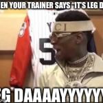 DRAKEEE??? | WHEN YOUR TRAINER SAYS “IT’S LEG DAY”; LEG DAAAAYYYYYY? | image tagged in drakeee | made w/ Imgflip meme maker