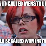 Angry Feminist | WHY IS IT CALLED MENSTRUATION? IT SHOULD BE CALLED WOMENSTRUATION. | image tagged in angry feminist | made w/ Imgflip meme maker