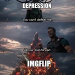 You Can't Defeat Me | DEPRESSION; IMGFLIP | image tagged in you can't defeat me | made w/ Imgflip meme maker