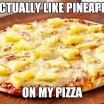 Pineapple pizza | I ACTUALLY LIKE PINEAPPLE; ON MY PIZZA | image tagged in pineapple pizza | made w/ Imgflip meme maker