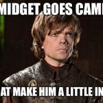 If you love eye rolls... | IF A MIDGET GOES CAMPING; DOES THAT MAKE HIM A LITTLE IN TENTS? | image tagged in peter dinklage,memes,philosoraptor,bad pun,bad pun dog | made w/ Imgflip meme maker