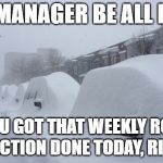 Snowed In | EHS MANAGER BE ALL LIKE... "YOU GOT THAT WEEKLY RCRA INSPECTION DONE TODAY, RIGHT?" | image tagged in snowed in | made w/ Imgflip meme maker