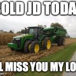 8400 John deere | SOLD JD TODAY; I'LL MISS YOU MY LOVE | image tagged in 8400 john deere | made w/ Imgflip meme maker