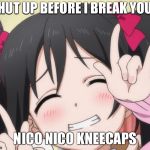 NICO-NICO-NI | SHUT UP BEFORE I BREAK YOUR; NICO NICO KNEECAPS | image tagged in nico-nico-ni | made w/ Imgflip meme maker